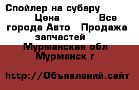 Спойлер на субару 96031AG000 › Цена ­ 6 000 - Все города Авто » Продажа запчастей   . Мурманская обл.,Мурманск г.